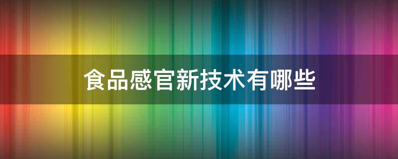 食品感官新技术有哪些 食品感官评定的概念