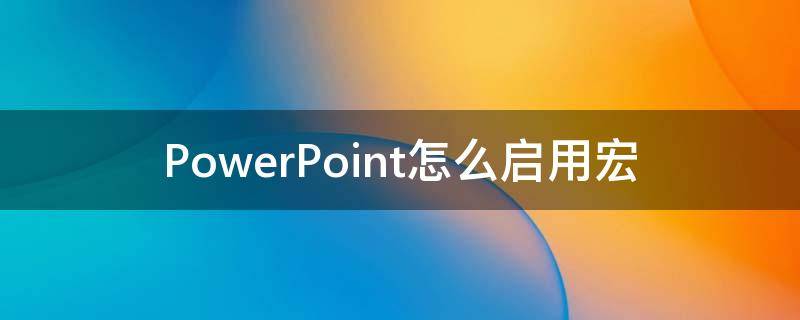 PowerPoint怎么启用宏（ppt如何使用宏）