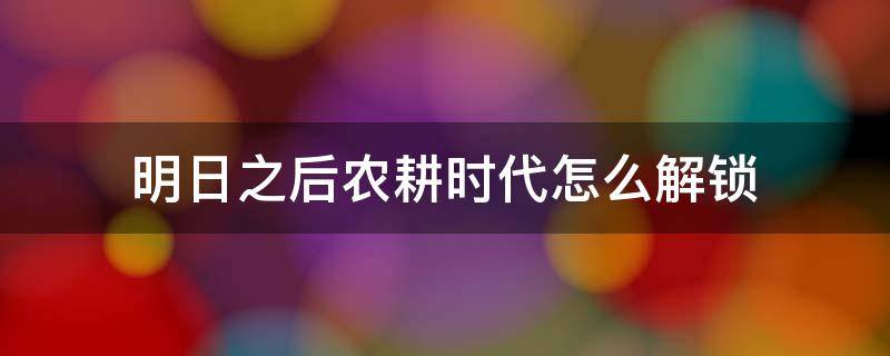 明日之后农耕时代怎么解锁 明日之后怎么升级农耕时代