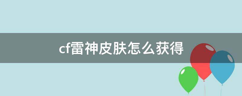 cf雷神皮肤怎么获得 cf手游雷神皮肤怎么弄