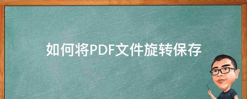 如何将PDF文件旋转保存 pdf文件怎么旋转保存