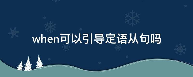 when可以引导定语从句吗 when引导定语从句的用法