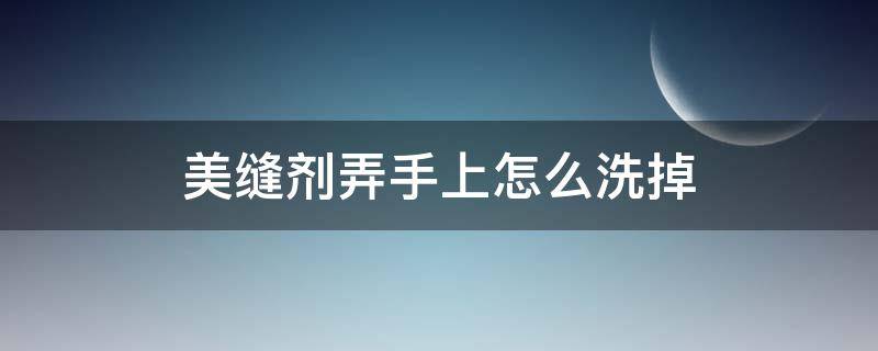 美缝剂弄手上怎么洗掉 美缝剂弄到手上怎样洗掉