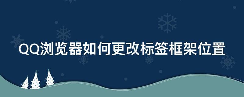 QQ浏览器如何更改标签框架位置 qq浏览器默认新标签怎么修改