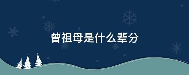 曾祖母是什么辈分 曾祖父曾祖母是什么辈分