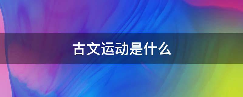 古文运动是什么 唐宋古文运动是什么