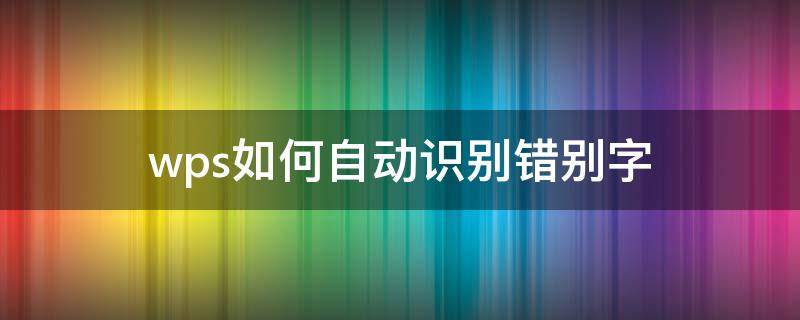wps如何自动识别错别字 wps自动查错别字