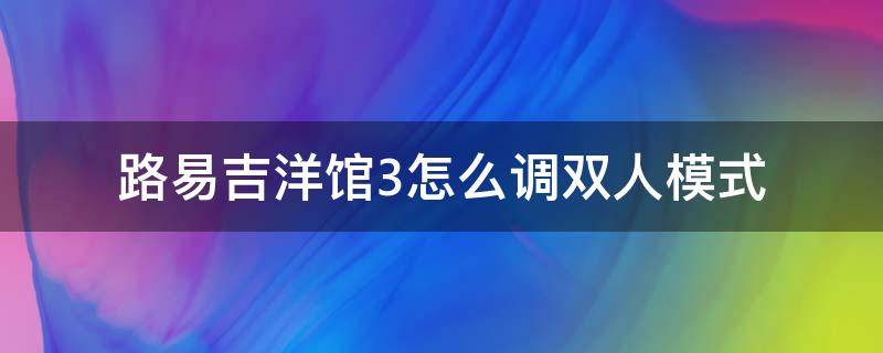 路易吉洋馆3怎么调双人模式（switch路易吉洋馆3怎么调双人模式）