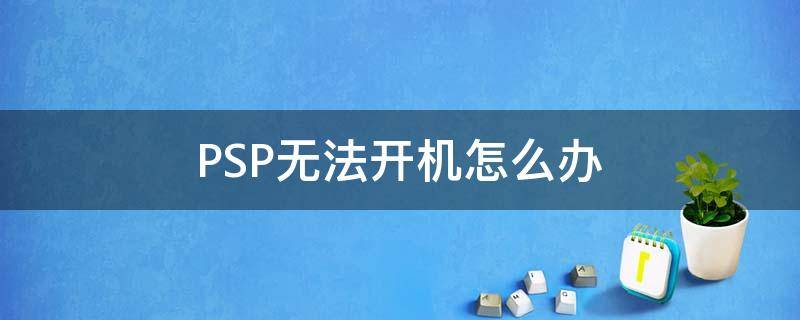 PSP无法开机怎么办 psp开不了机了怎么办