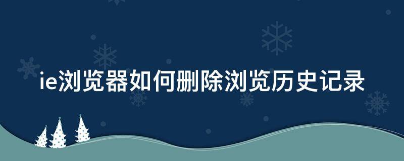 ie浏览器如何删除浏览历史记录 ie浏览器怎么删除历史记录