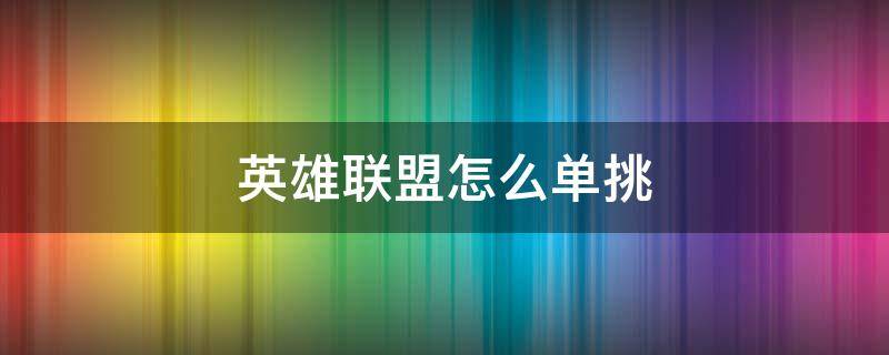 英雄联盟怎么单挑 英雄联盟怎么单挑好友