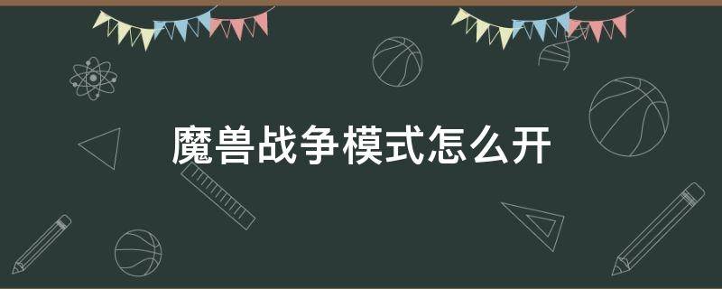 魔兽战争模式怎么开 魔兽战争模式有什么用
