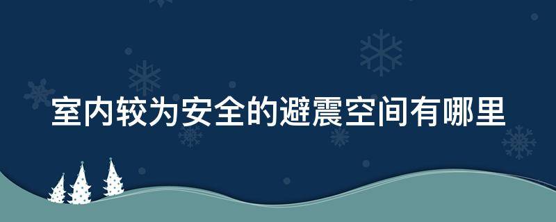 室内较为安全的避震空间有哪里（室内较为安全的避震空间是哪里）