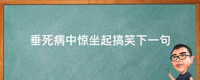 垂死病中惊坐起搞笑下一句 垂死病中惊坐起搞笑押韵下半句