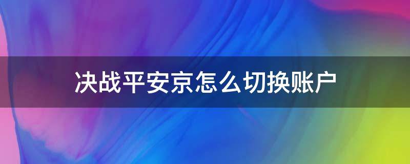 决战平安京怎么切换账户（决战平安京怎么更换登录方式）