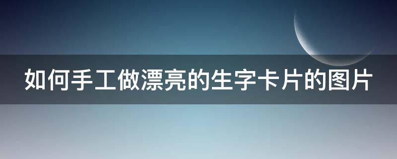 如何手工做漂亮的生字卡片的图片 如何手工做漂亮的生字卡片的图片简单