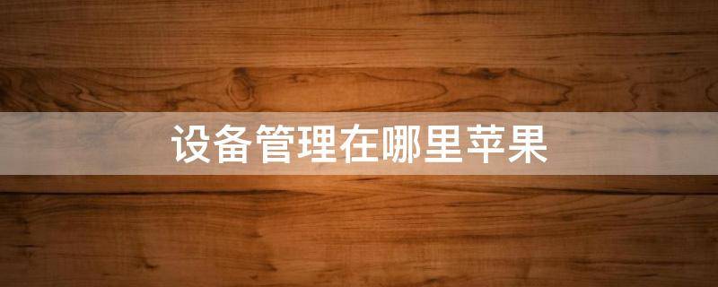 设备管理在哪里苹果 设备管理在哪里苹果11