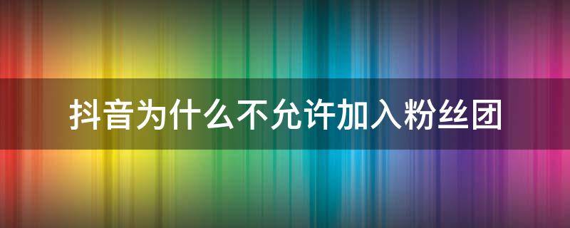 抖音为什么不允许加入粉丝团