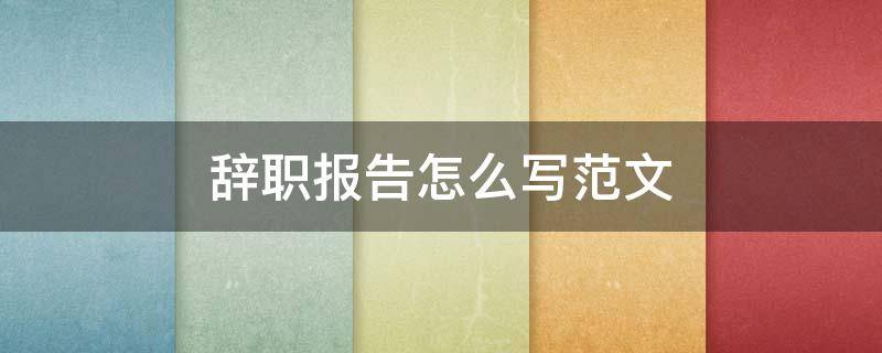 辞职报告怎么写范文（疫情辞职报告怎么写范文）