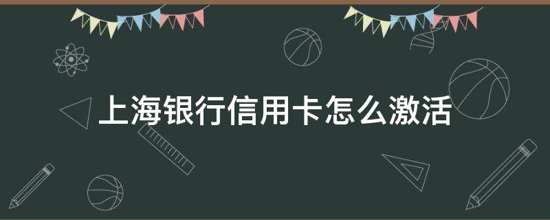 上海银行信用卡怎么激活 上海银行信用卡怎么激活开通