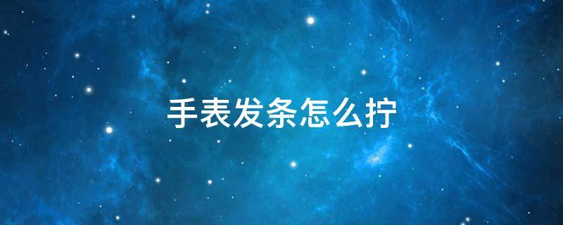 手表发条怎么拧 手表发条怎么拧是顺时针