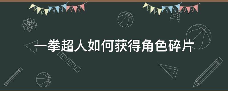 一拳超人如何获得角色碎片 一拳超人万能碎片怎么合成整卡