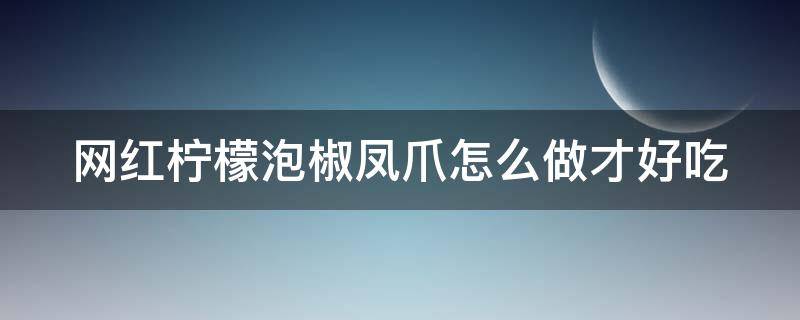 网红柠檬泡椒凤爪怎么做才好吃 网红柠檬泡椒凤爪的做法视频