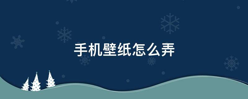 手机壁纸怎么弄（手机壁纸怎么弄声音）