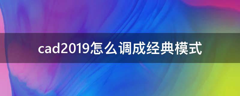 cad2019怎么调成经典模式（cad2019如何调成经典模式）