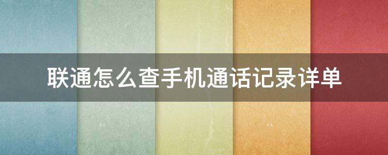 联通怎么查手机通话记录详单（联通手机如何查询通话记录详单）