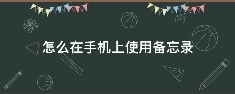 怎么在手机上使用备忘录 怎样用手机备忘录