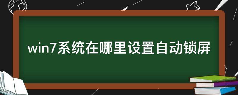 win7系统在哪里设置自动锁屏 win7系统怎么设置自动锁屏