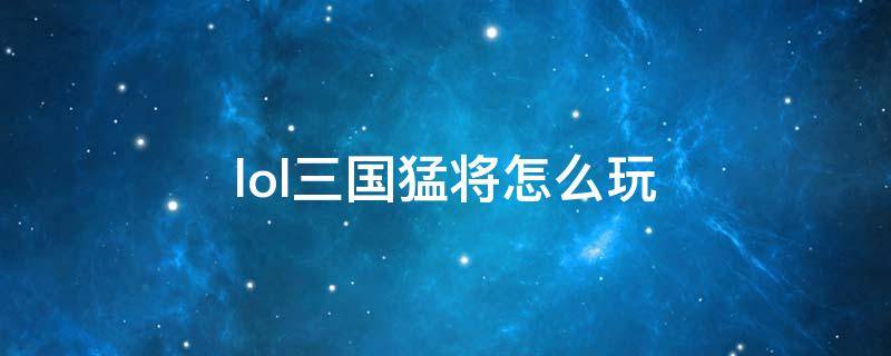 lol三国猛将怎么玩 三国猛将咋玩