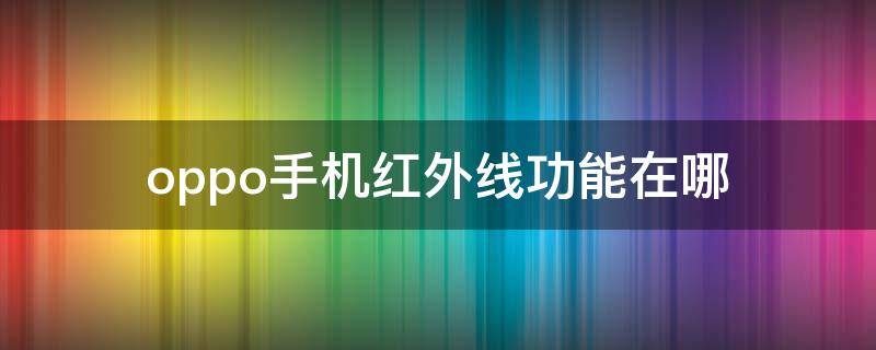 oppo手机红外线功能在哪（oppo手机红外线在哪里）