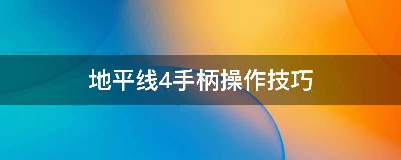 地平线4手柄操作技巧（地平线4手柄使用技巧）