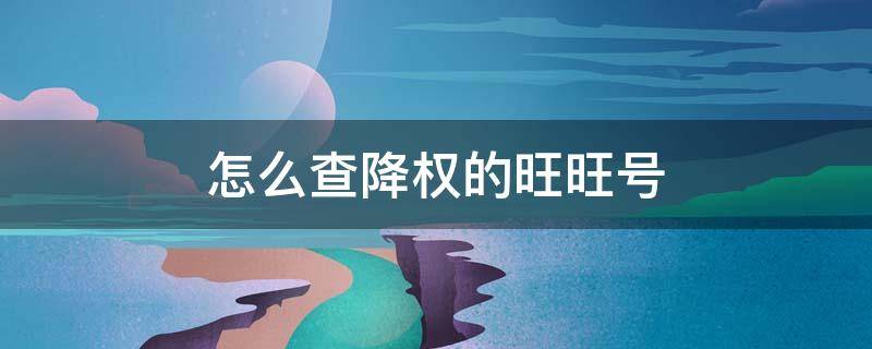 怎么查降权的旺旺号 旺旺号查降权是什么意思