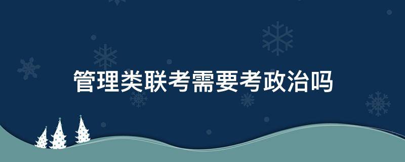 管理类联考需要考政治吗（管理类联考考政治吗?）