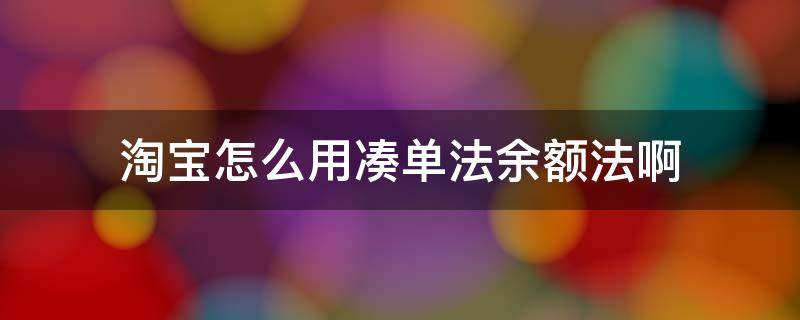 淘宝怎么用凑单法余额法啊 淘宝满减凑单怎么凑