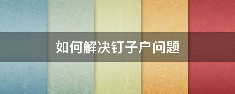 如何解决钉子户问题 如何看待钉子户问题还有解决