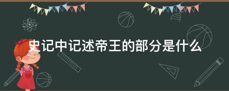 史记中记述帝王的部分是什么 史记中叙述历代帝王的历史是什么