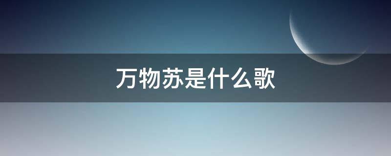 万物苏是什么歌（万物苏是什么歌 三月百草）