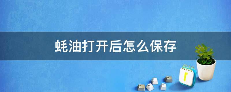 蚝油打开后怎么保存（蚝油打开后可以放多久）