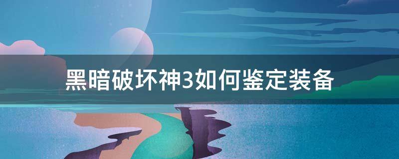 黑暗破坏神3如何鉴定装备 暗黑3怎么鉴定装备