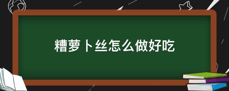 糟萝卜丝怎么做好吃（糟萝卜做法）
