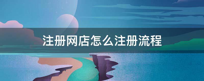 注册网店怎么注册流程（网店怎么注册开店流程）
