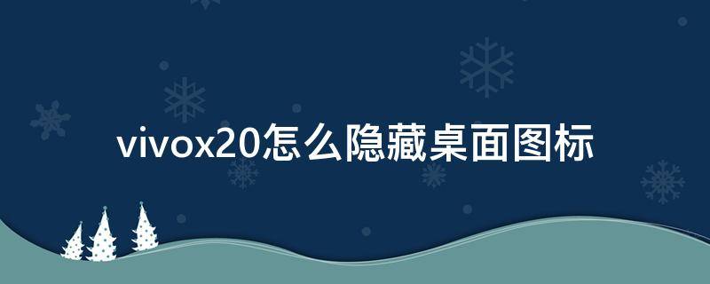 vivox20怎么隐藏桌面图标（vivox20怎么隐藏应用图标）