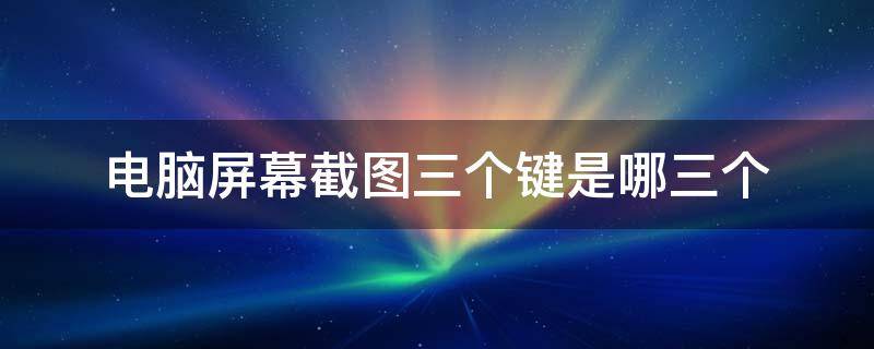 电脑屏幕截图三个键是哪三个（电脑上截图是哪三个键）