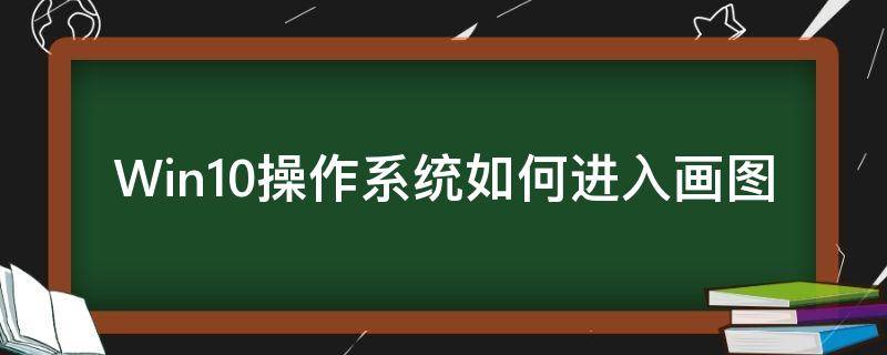 Win10操作系统如何进入画图（win10怎么打开画图工具）