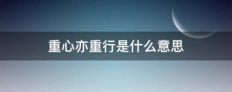 重心亦重行是什么意思 重心亦重行是什么意思?