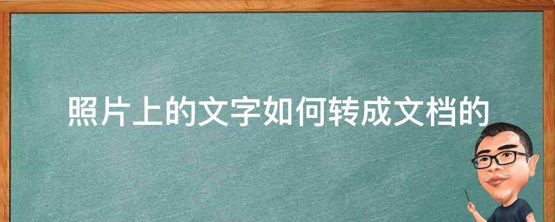 照片上的文字如何转成文档的（照片上的文字怎样转化为文档）